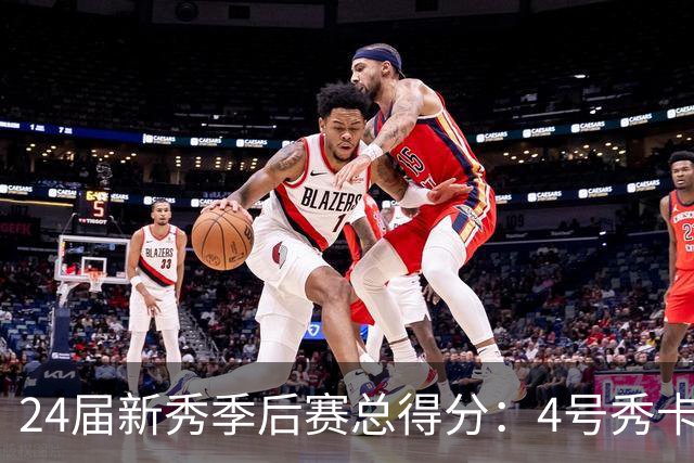 24届新秀季后赛总得分：4号秀卡斯尔412分断层领跑 探花谢泼德第7